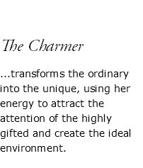  FIONA The Charmer ...transforms the ordinary into the unique, using her energy to attract the attention of the highly gifted and create the ideal environment. 