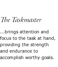  MISS PRIM The Taskmaster ...brings attention and focus to the task at hand, providing the strength and endurance to accomplish worthy goals. 