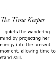  AMSER The Time Keeper ...quiets the wandering mind by projecting her energy into the present moment, allowing time to stand still. 