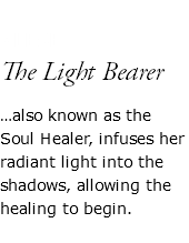  ALESE The Light Bearer …also known as the Soul Healer, infuses her radiant light into the shadows, allowing the healing to begin.